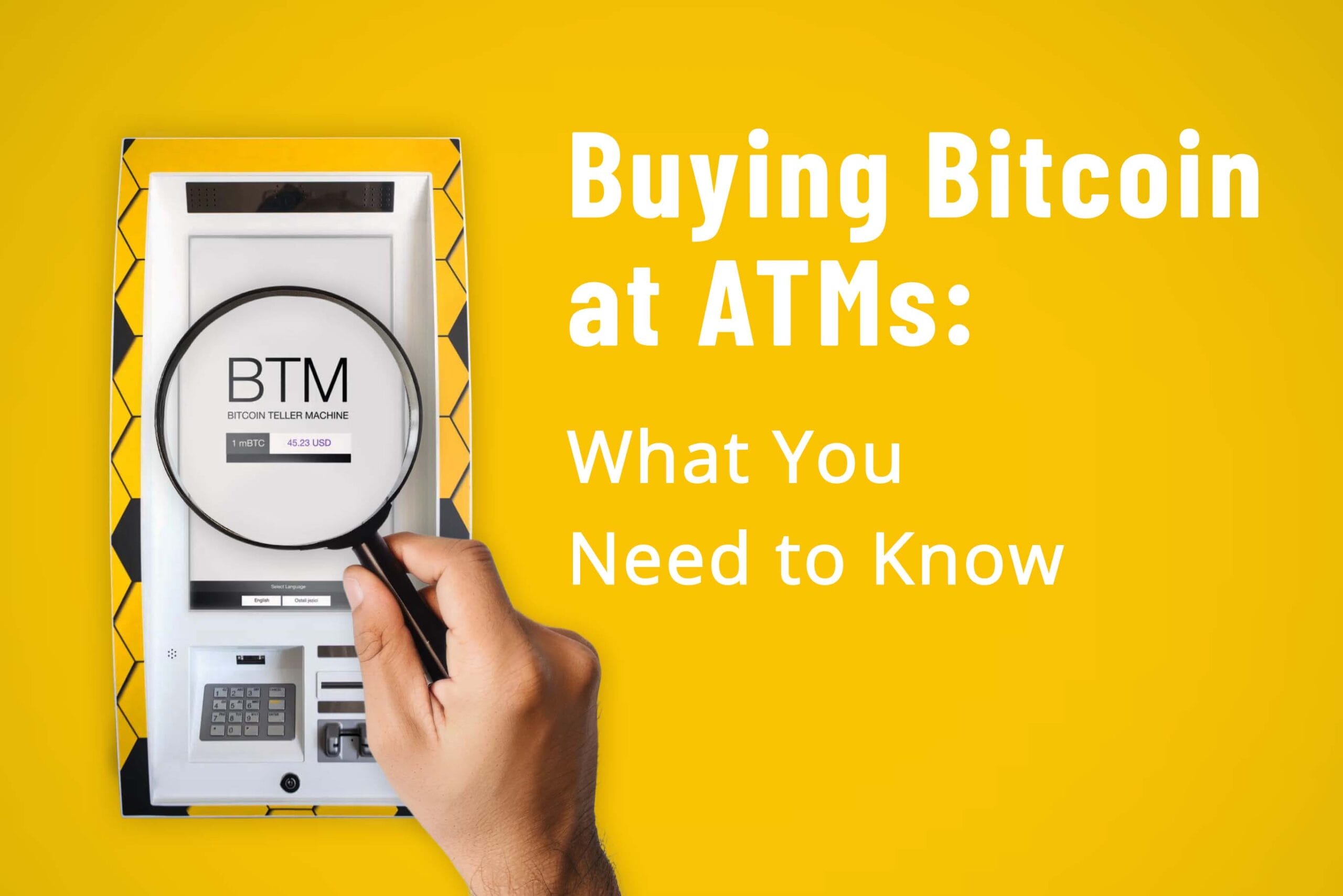 A photograph against a bright yellow background showing a hand holding a magnifying glass over a Bitcoin ATM (labeled as "BTM - BITCOIN TELLER MACHINE"). The ATM is white in color with a keypad and display screen. Text on the right reads "Buying Bitcoin at ATMs: What You Need to Know" in white letters.